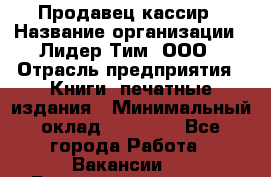 Продавец-кассир › Название организации ­ Лидер Тим, ООО › Отрасль предприятия ­ Книги, печатные издания › Минимальный оклад ­ 13 000 - Все города Работа » Вакансии   . Башкортостан респ.,Баймакский р-н